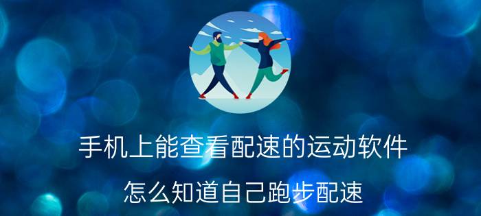 手机上能查看配速的运动软件 怎么知道自己跑步配速？